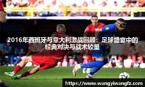 2016年西班牙与意大利激战回顾：足球盛宴中的经典对决与战术较量