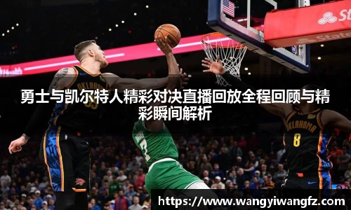 勇士与凯尔特人精彩对决直播回放全程回顾与精彩瞬间解析