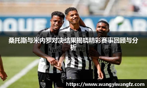 桑托斯与米内罗对决结果揭晓精彩赛事回顾与分析